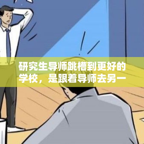 研究生导师跳槽到更好的学校，是跟着导师去另一个大学做项目比较好，还是留在本校换一个导师？，边工作边考研考全日制，考上了就辞职去，不考上继续工作，神不知鬼不觉可行吗？