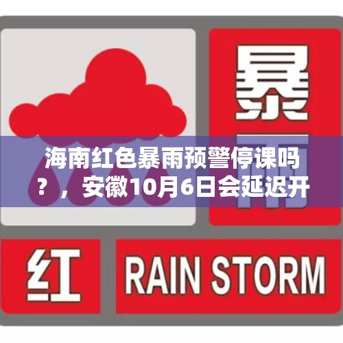 海南红色暴雨预警停课吗？，安徽10月6日会延迟开学吗？