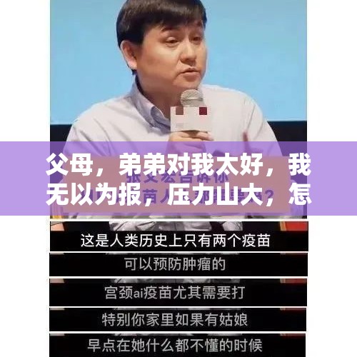 父母，弟弟对我太好，我无以为报，压力山大，怎么报答？，等着我毁容妈妈找到了吗？