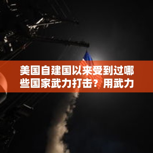 美国自建国以来受到过哪些国家武力打击？用武力打击过哪些国家和地区？，为什么杜特尔特会反美？