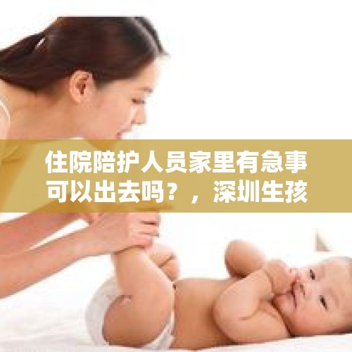 住院陪护人员家里有急事可以出去吗？，深圳生孩子只能一个人陪护吗？