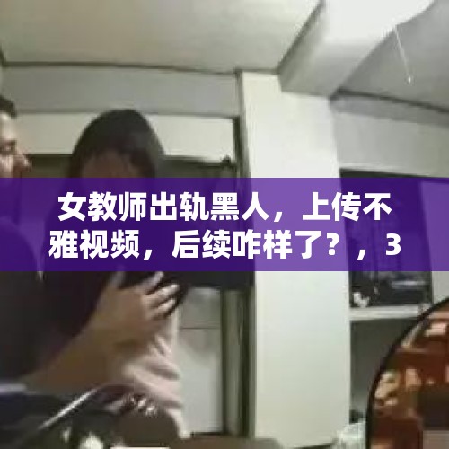 女教师出轨黑人，上传不雅视频，后续咋样了？，35岁的男教师可以和25岁的女教师谈恋爱吗吗？