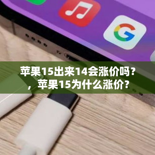 苹果15出来14会涨价吗？，苹果15为什么涨价？