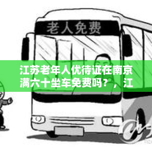 江苏老年人优待证在南京满六十坐车免费吗？，江苏省65岁以上老人老龄化政策？