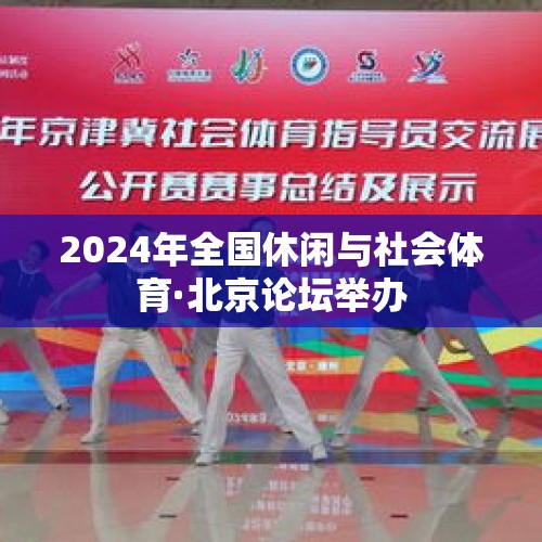 2024年全国休闲与社会体育·北京论坛举办