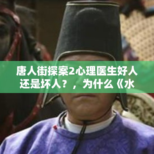 唐人街探案2心理医生好人还是坏人？，为什么《水浒传》武松杀潘金莲的时候写到要扯去潘金莲的衣衫？