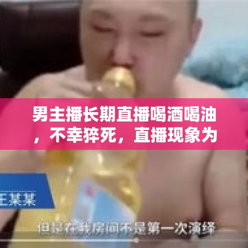 男主播长期直播喝酒喝油，不幸猝死，直播现象为何如此混乱？，哪些歌星是因为喝酒去世的？