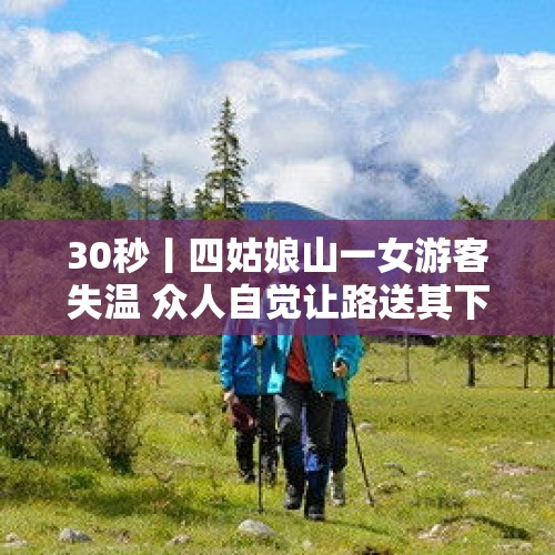 30秒丨四姑娘山一女游客失温 众人自觉让路送其下山