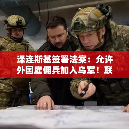 泽连斯基签署法案：允许外国雇佣兵加入乌军！联合国：俄乌冲突以来，乌克兰人口已减少800万