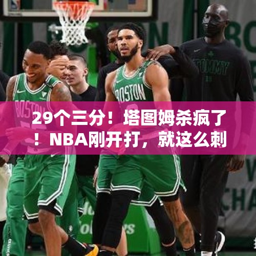 29个三分！塔图姆杀疯了！NBA刚开打，就这么刺激！