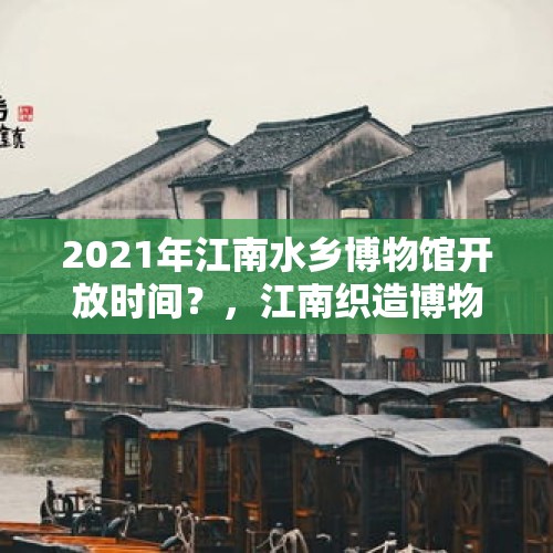 2021年江南水乡博物馆开放时间？，江南织造博物馆开放时间？