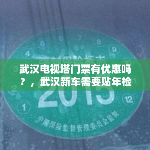 武汉电视塔门票有优惠吗？，武汉新车需要贴年检标志吗？