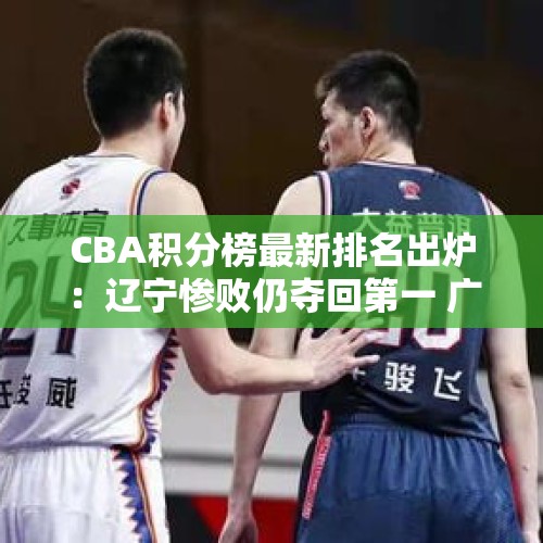 CBA积分榜最新排名出炉：辽宁惨败仍夺回第一 广东跌出前8