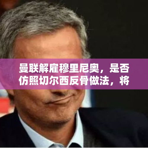 曼联解雇穆里尼奥，是否仿照切尔西反骨做法，将极大损害曼联豪门声誉？，曼联宣布解雇主教练