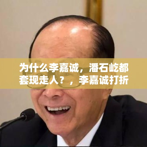 为什么李嘉诚，潘石屹都套现走人？，李嘉诚打折抛售楼盘