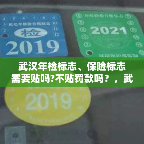 武汉年检标志、保险标志需要贴吗?不贴罚款吗？，武汉机动车年检标志、保险标志和环保标志必须贴吗？