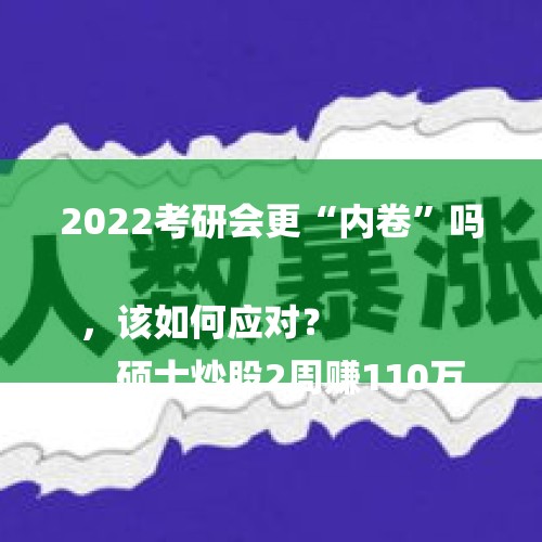 2022考研会更“内卷”吗，该如何应对？
，硕士炒股2周赚110万