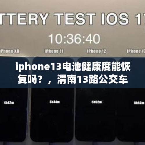 iphone13电池健康度能恢复吗？，渭南13路公交车恢复运行了吗？