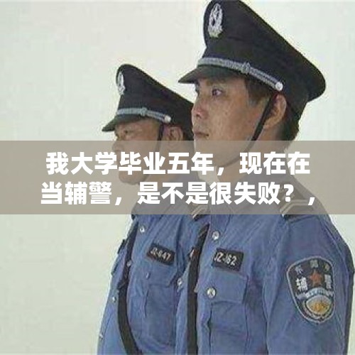 我大学毕业五年，现在在当辅警，是不是很失败？，什么是辅警？哪些人报考更有优势？