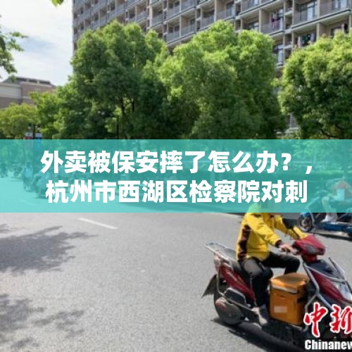 外卖被保安摔了怎么办？，杭州市西湖区检察院对刺伤浙大保安外卖员批准逮捕, 你怎么看？