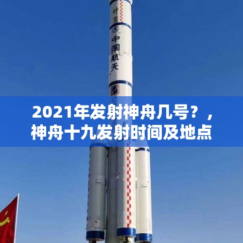 2021年发射神舟几号？，神舟十九发射时间及地点？