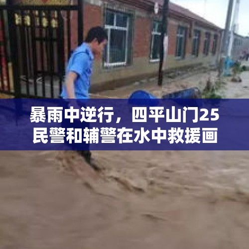 暴雨中逆行，四平山门25民警和辅警在水中救援画面感动全城人, 你怎么看？，二十岁能当辅警吗？