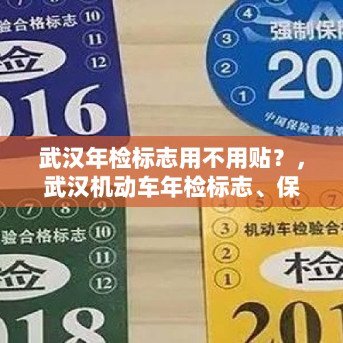 武汉年检标志用不用贴？，武汉机动车年检标志、保险标志和环保标志必须贴吗？