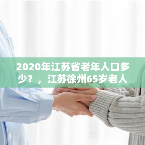 2020年江苏省老年人口多少？，江苏徐州65岁老人乘车免费吗？