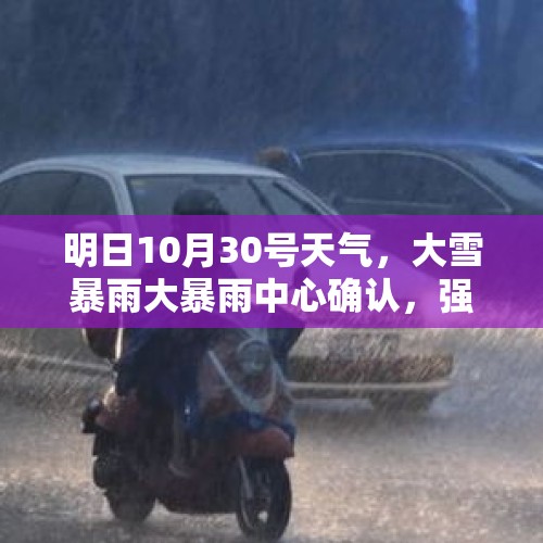 明日10月30号天气，大雪暴雨大暴雨中心确认，强冷空气降温超10℃