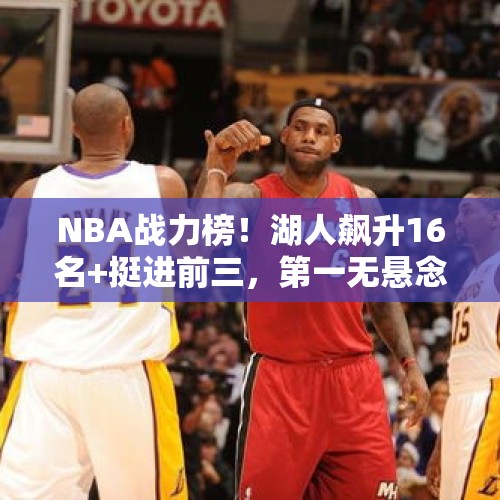 NBA战力榜！湖人飙升16名+挺进前三，第一无悬念，黑马力压尼克斯