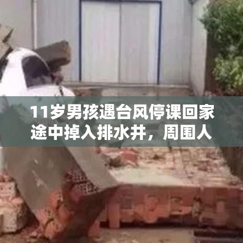 11岁男孩遇台风停课回家途中掉入排水井，周围人只拉住书包，当地多部门搜救