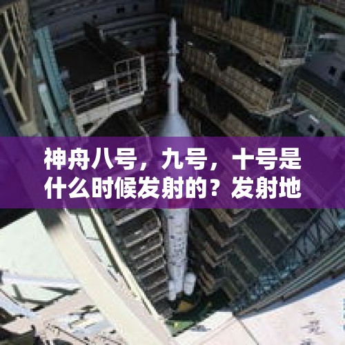 神舟八号，九号，十号是什么时候发射的？发射地点在那？宇航员是谁？有什么意义？，神舟十九号有多大？