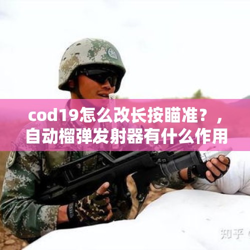 cod19怎么改长按瞄准？，自动榴弹发射器有什么作用？应用广泛吗？