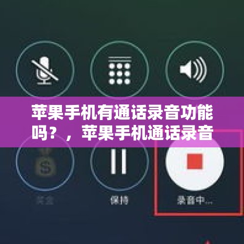 苹果手机有通话录音功能吗？，苹果手机通话录音功能有吗？