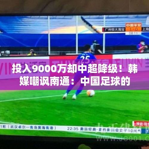 投入9000万却中超降级！韩媒嘲讽南通：中国足球的笑话