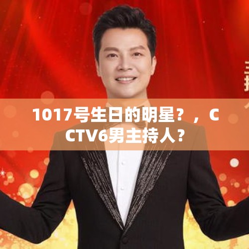 1017号生日的明星？，CCTV6男主持人？