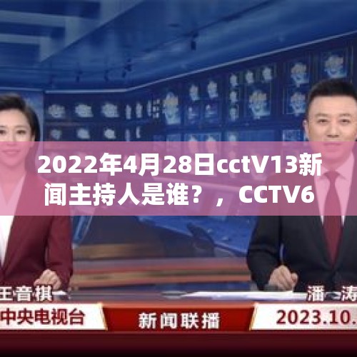 2022年4月28日cctV13新闻主持人是谁？，CCTV6男主持人？