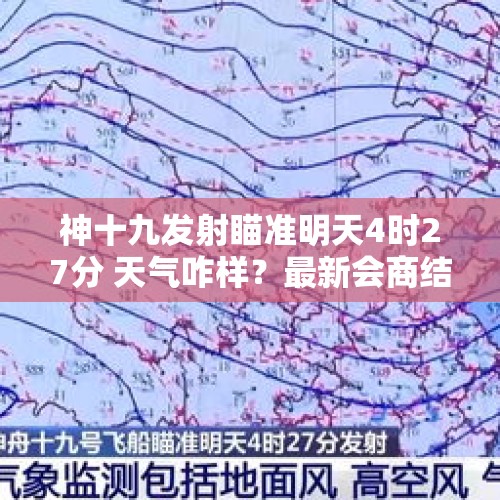 神十九发射瞄准明天4时27分 天气咋样？最新会商结果→