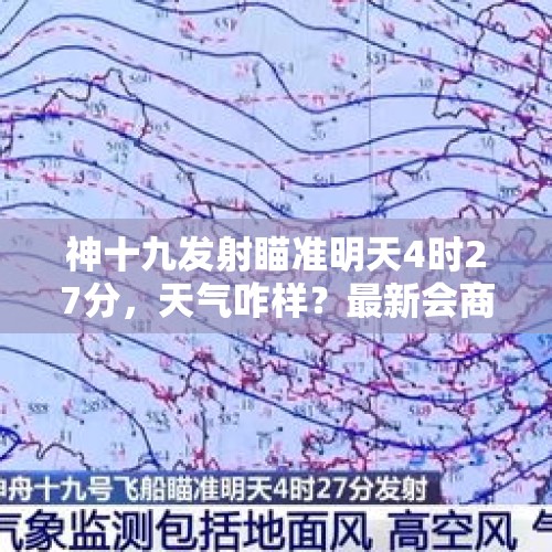 神十九发射瞄准明天4时27分，天气咋样？最新会商结果