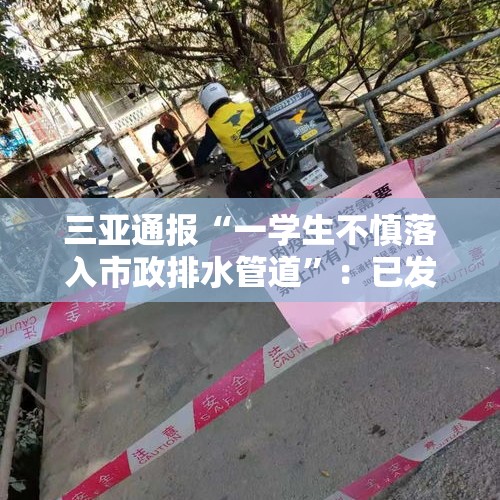 三亚通报“一学生不慎落入市政排水管道”：已发现该名失踪学生，无生命体征