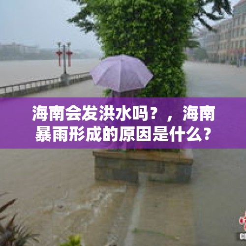 海南会发洪水吗？，海南暴雨形成的原因是什么？