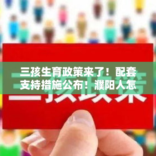 三孩生育政策来了！配套支持措施公布！濮阳人怎么看？，应对人口负增长的对策？