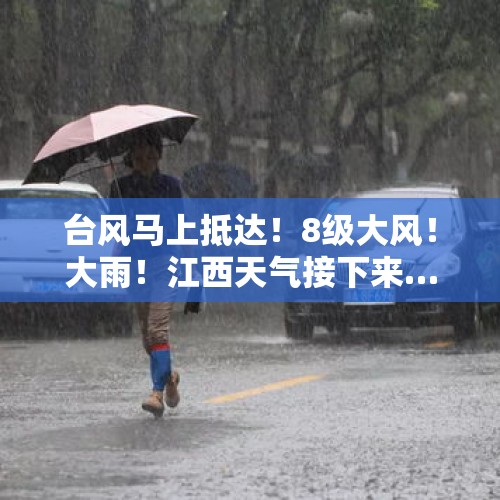 台风马上抵达！8级大风！大雨！江西天气接下来……