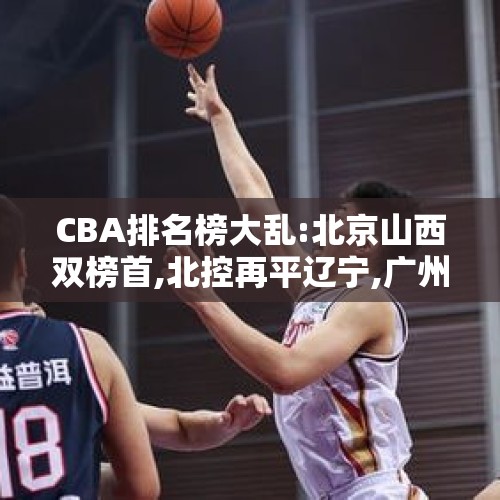 CBA排名榜大乱:北京山西双榜首,北控再平辽宁,广州双伦驱动2连胜