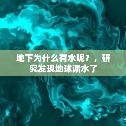 地下为什么有水呢？，研究发现地球漏水了