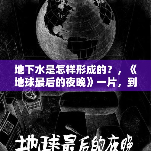 地下水是怎样形成的？，《地球最后的夜晚》一片，到底讲了个什么故事？