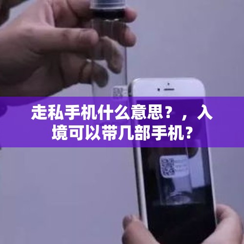 走私手机什么意思？，入境可以带几部手机？