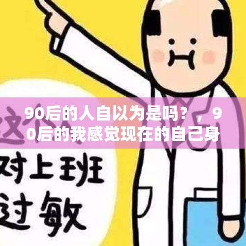 90后的人自以为是吗？，90后的我感觉现在的自己身心俱疲，你呢？