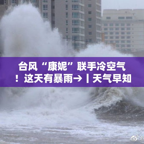 台风“康妮”联手冷空气！这天有暴雨→丨天气早知道