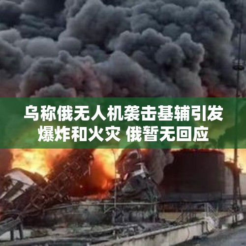 乌称俄无人机袭击基辅引发爆炸和火灾 俄暂无回应